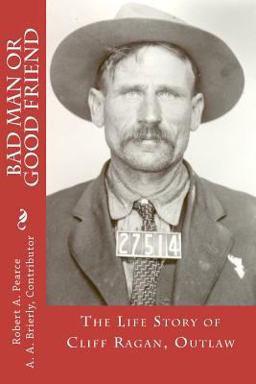Bad Man or Good Friend: the Life Story of Cliff Ragan, Outlaw