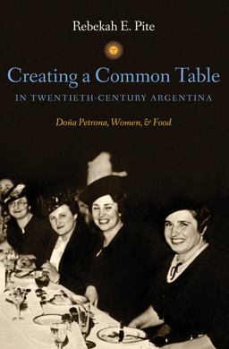 Creating a Common Table in Twentieth-Century Argentina Doï¿½a Petrona, Women, and Food  9781469606903 Front Cover