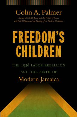 Freedom's Children The 1938 Labor Rebellion and the Birth of Modern Jamaica  9781469611693 Front Cover