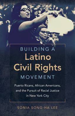 Building a Latino Civil Rights Movement Puerto Ricans, African Americans, and the Pursuit of Racial Justice in New York City  9781469614137 Front Cover