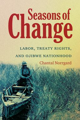 Seasons of Change Labor, Treaty Rights, and Ojibwe Nationhood  9781469617299 Front Cover