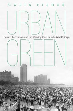 Urban Green Nature, Recreation, and the Working Class in Industrial Chicago  9781469619958 Front Cover