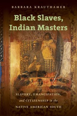 Black Slaves, Indian Masters Slavery, Emancipation, and Citizenship in the Native American South  9781469621876 Front Cover
