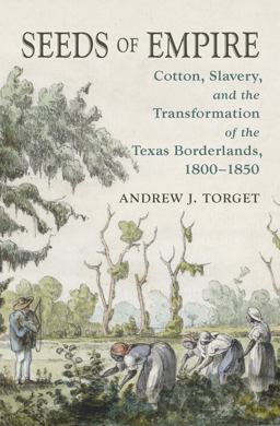 Seeds of Empire Cotton, Slavery, and the Transformation of the Texas Borderlands, 1800-1850  9781469624242 Front Cover