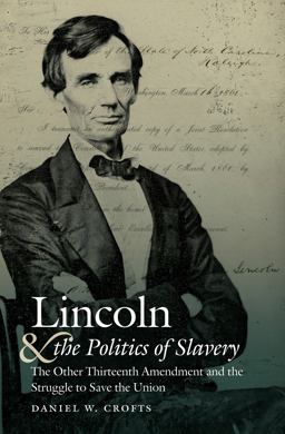 Lincoln and the Politics of Slavery The Other Thirteenth Amendment and the Struggle to Save the Union  9781469627311 Front Cover