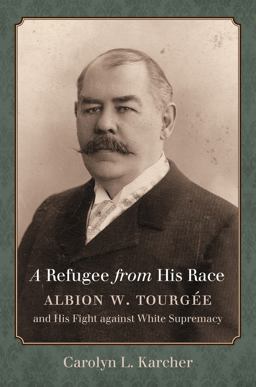 Refugee from His Race Albion W. Tourgï¿½e and His Fight Against White Supremacy  9781469627953 Front Cover