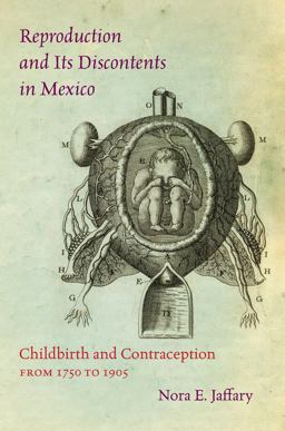 Reproduction and Its Discontents in Mexico Childbirth and Contraception from 1750 To 1905  9781469629407 Front Cover