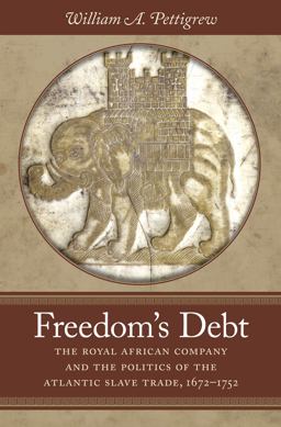 Freedom's Debt: The Royal African Company and the Politics of the Atlantic Slave Trade, 1672-1752  9781469629858 Front Cover