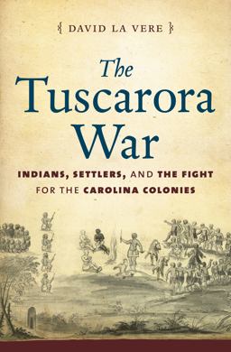 The Tuscarora War: Indians, Settlers, and the Fight for the Carolina Colonies  9781469629902 Front Cover