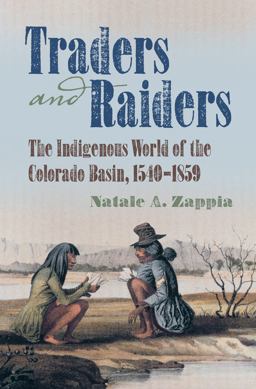 Traders and Raiders: The Indigenous World of the Colorado Basin, 1540-1859  9781469629933 Front Cover