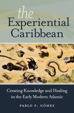 Experiential Caribbean Creating Knowledge and Healing in the Early Modern Atlantic  9781469630878 Front Cover