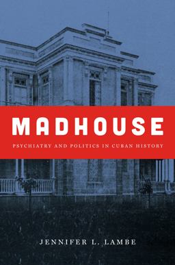 Madhouse Psychiatry and Politics in Cuban History  9781469631028 Front Cover