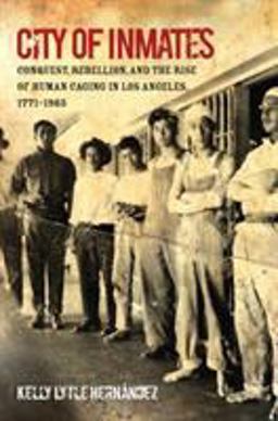 City of Inmates Conquest, Rebellion, and the Rise of Human Caging in Los Angeles, 1771-1965  9781469631189 Front Cover