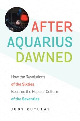 After Aquarius Dawned How the Revolutions of the Sixties Became the Popular Culture of the Seventies  9781469632919 Front Cover
