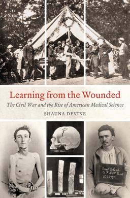 Learning from the Wounded The Civil War and the Rise of American Medical Science  9781469633374 Front Cover