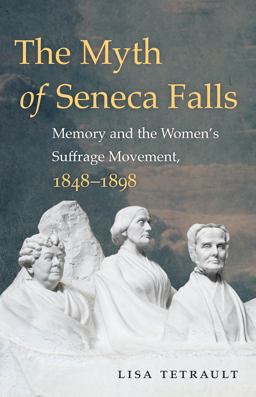 Myth of Seneca Falls Memory and the Women's Suffrage Movement, 1848-1898  9781469633503 Front Cover