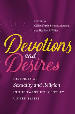 Devotions and Desires Histories of Sexuality and Religion in the Twentieth-Century United States  9781469636269 Front Cover