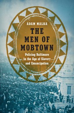 Men of Mobtown Policing Baltimore in the Age of Slavery and Emancipation  9781469636290 Front Cover