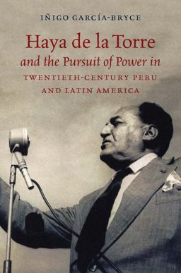 Haya de la Torre and the Pursuit of Power in Twentieth-Century Peru and Latin America  9781469636573 Front Cover