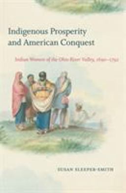 Indigenous Prosperity and American Conquest Indian Women of the Ohio River Valley, 1690-1792  9781469640587 Front Cover