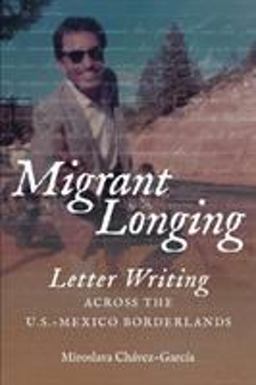 Migrant Longing Letter Writing Across the U. S. -Mexico Borderlands  9781469641034 Front Cover