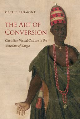 The Art of Conversion: Christian Visual Culture in the Kingdom of Kongo  9781469641249 Front Cover