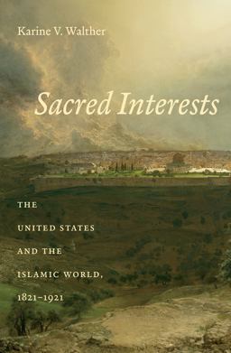 Sacred Interests The United States and the Islamic World, 1821-1921  9781469645582 Front Cover