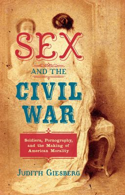 Sex and the Civil War: Soldiers, Pornography, and the Making of American Morality  9781469652078 Front Cover