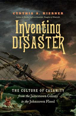 Inventing Disaster The Culture of Calamity from the Jamestown Colony to the Johnstown Flood  9781469652511 Front Cover