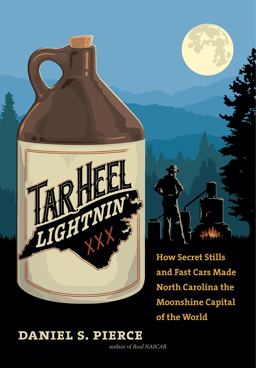 Tar Heel Lightnin' How Secret Stills and Fast Cars Made North Carolina the Moonshine Capital of the World  9781469653556 Front Cover