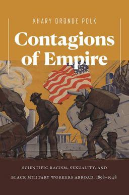 Contagions of Empire Scientific Racism, Sexuality, and Black Military Workers Abroad, 1898-1948  9781469655505 Front Cover