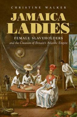 Jamaica Ladies Female Slaveholders and the Creation of Britain's Atlantic Empire  9781469658797 Front Cover