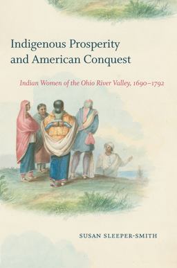 Indigenous Prosperity and American Conquest Indian Women of the Ohio River Valley, 1690-1792  9781469659169 Front Cover