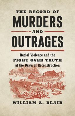 Record of Murders and Outrages Racial Violence and the Fight over Truth at the Dawn of Reconstruction  9781469663456 Front Cover