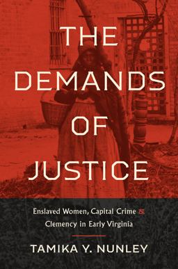 Demands of Justice Enslaved Women, Capital Crime, and Clemency in Early Virginia  9781469673127 Front Cover