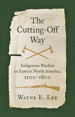 Cutting-Off Way Indigenous Warfare in Eastern North America, 1500-1800  9781469673783 Front Cover
