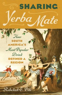 Sharing Yerba Mate How South America's Most Popular Drink Defined a Region  9781469674537 Front Cover