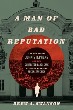 Man of Bad Reputation The Murder of John Stephens and the Contested Landscape of North Carolina Reconstruction  9781469674711 Front Cover