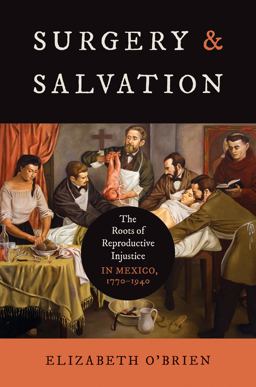 Surgery and Salvation The Roots of Reproductive Injustice in Mexico, 1770-1940  9781469675879 Front Cover