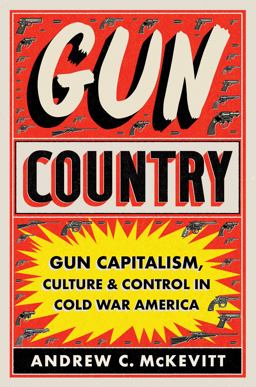 Gun Country Gun Capitalism, Culture, and Control in Cold War America  9781469677248 Front Cover