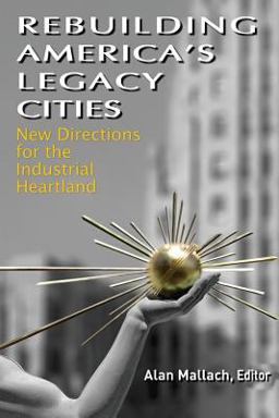 Rebuilding America's Legacy Cities New Directions for the Industrial Heartland  9781469923574 Front Cover