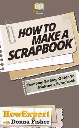 How to Scrapbook - Your Step-by-Step Guide to Scrapbooking How to Scrapbook - Your Step-by-Step Guide to Scrapbooking