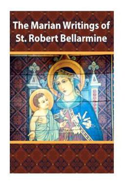 The Marian Writings of St. Robert Bellarmine The Marian Writings of St. Robert Bellarmine
