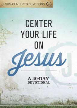 Center Your Life on Jesus: a 40-Day Devotional Center Your Life on Jesus: a 40-Day Devotional