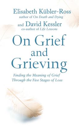 On Grief and Grieving Finding the Meaning of Grief Through the Five Stages of Loss  9781471139888 Front Cover