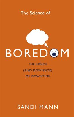 Science of Boredom The Upside (and Downside) of Downtime  9781472135988 Front Cover