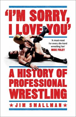 I'm Sorry I Love You A History of Professional Wrestling  9781472254221 Front Cover