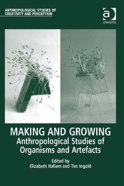 Making and Growing Anthropological Studies of Organisms and Artefacts Making and Growing Anthropological Studies of Organisms and Artefacts