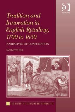 Tradition and Innovation in English Retailing 1700 to 1850 Narratives of Consumption