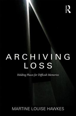Archiving Loss Holding Places for Difficult Memories  9781472449924 Front Cover